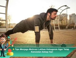 Tips Menjaga Motivasi Latihan Kebugaran Agar Tetap Konsisten Setiap Hari