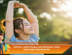 Aktivitas Latihan Ringan yang Membantu Tubuh Tetap Segar Sepanjang Hari