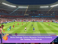 Berita Olahraga Terbaru Mengulas Performa Kandang dan Tandang Tim Musim Ini