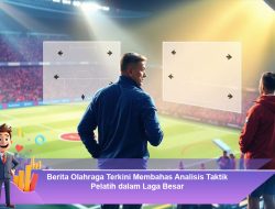Berita Olahraga Terkini Membahas Analisis Taktik Pelatih dalam Laga Besar