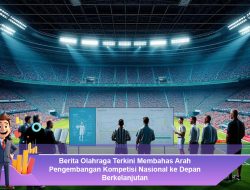 Berita Olahraga Terkini Membahas Arah Pengembangan Kompetisi Nasional ke Depan yang Berkelanjutan