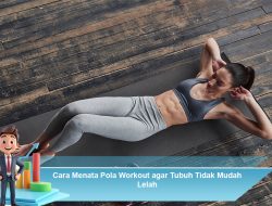 Cara Menata Pola Workout agar Tubuh Tidak Mudah Lelah
