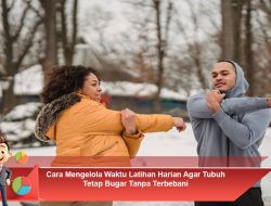 Cara Mengelola Waktu Latihan Harian Agar Tubuh Tetap Bugar Tanpa Terbebani