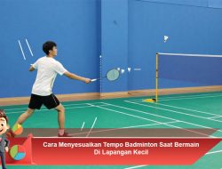 Cara Menyesuaikan Tempo Badminton Saat Bermain Di Lapangan Kecil