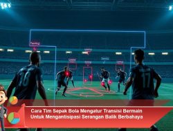 Cara Tim Sepak Bola Mengatur Transisi Bermain Untuk Mengantisipasi Serangan Balik Berbahaya