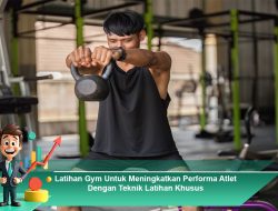 Latihan Gym Untuk Meningkatkan Performa Atlet Dengan Teknik Latihan Khusus