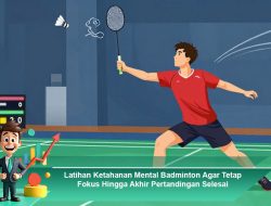 Latihan Ketahanan Mental Badminton Agar Tetap Fokus Hingga Akhir Pertandingan Selesai