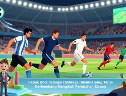 Sepak Bola Sebagai Olahraga Dinamis yang Terus Berkembang Mengikuti Perubahan Zaman