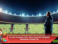 Sorotan Kompetisi Akhir Tahun Desember Mengulas Momentum Penting Tim