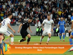 Strategi Mengatur Ritme Awal Pertandingan Sepak Bola