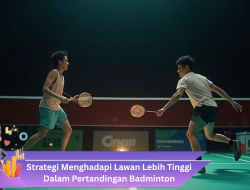 Strategi Menghadapi Lawan Lebih Tinggi Dalam Pertandingan Badminton