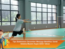 Tips Badminton Desember: Menjaga Mobilitas Sendi Selama Musim Hujan Akhir Tahun