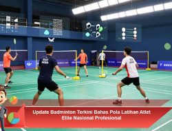 Update Badminton Terkini Bahas Pola Latihan Atlet Elite Nasional Profesional