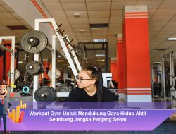 Workout Gym untuk Mendukung Gaya Hidup Aktif Seimbang Jangka Panjang yang Sehat