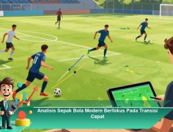 Analisis Sepak Bola Modern Berfokus Pada Transisi Cepat
