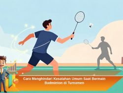Cara Menghindari Kesalahan Umum Saat Bermain Badminton di Turnamen