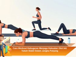 Cara Workout Kebugaran Menjaga Kekuatan Otot Inti Tubuh Stabil Dalam Jangka Panjang